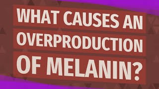 What causes an overproduction of melanin [upl. by Westlund855]