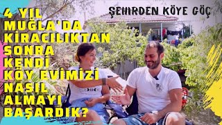 Muğlada 4 Yıl Kiracılıktan Sonra Kendi Köy Evimizi Nasıl Almayı Başardık  Şehirden Köye Göç [upl. by Gomer]