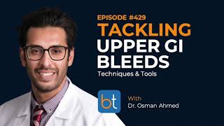 Upper GI Bleed Techniques amp Tools w Dr Osman Ahmed  BackTable Podcast Ep 429 [upl. by Yerrok]