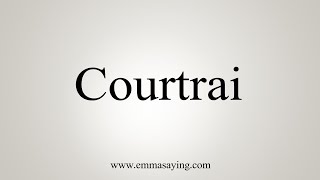 How To Say Courtrai [upl. by Utter]