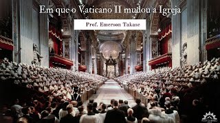 Em que o Vaticano II mudou a Igreja  Prof Emerson Takase [upl. by Inoj]