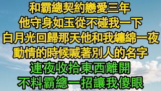 和霸總契約戀愛三年 ，他守身如玉從不碰我一下，白月光回歸那天他和我纏綿一夜，動情的時候喊著別人的名字，連夜收拾東西離開，不料霸總一招讓我傻眼 暖風故事匯  都市  倫理  校園  愛情 [upl. by Thorstein]