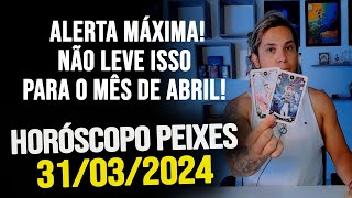 ALERTA MÁXIMA NÃO LEVE ISSO PARA O MÊS DE ABRILHORÓSCOPO DE PEIXES  DOMINGO DIA 31032024 [upl. by Obocaj8]