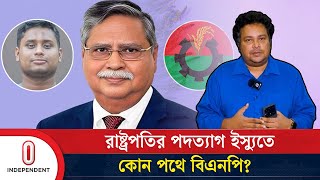 রাষ্ট্রপতি ইস্যুতে সমন্বয়করা যে পথে বিএনপি নেই সেই পথে  Mohammed Shahabuddin BNP Independent TV [upl. by Elorac]