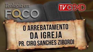 Pr Ciro Sanches Zibordi  O Arrebatamento da Igreja  Teologia em Foco 45  CPAD [upl. by Levi472]