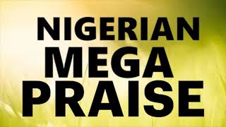 Nigeria Mega Praise Music✔🙌🎶Latest Nigerian Gospel Music  Mixtape Naija Africa Church Songs [upl. by Adnahs635]