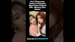 Itzys Chaeryeong Teases Lee Chaeyeon About Future Husband Gifts  Hilarious Sister Banter [upl. by Nickles]