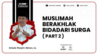 Ustadz Hasyim Adnan Lc  MUSLIMAH BERAKHLAK BIDADARI SURGA  PART 2   ANP TAKLIM [upl. by Bloom]