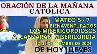 ORACION DE LA MAÑANA DE HOY JUEVES SEPT 12 🙏🏼 Bienaventurados los misericordiosos MATEO 5  7 [upl. by Auqinehs]