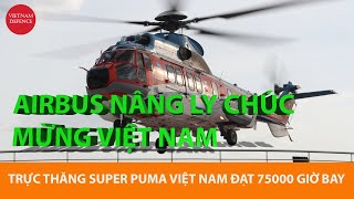 Airbus hoan hỉ chúc mừng Quân đội Việt Nam  Trực thăng Super Puma đạt 75000 giờ bay [upl. by Higbee]