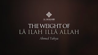 The Weight of lā ilah illā Allah  Ahmed Yahya [upl. by Arnulfo]