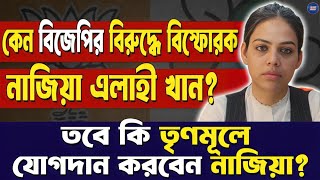 কেন বিজেপির বিরুদ্ধে বিস্ফোরক নাজিয়া এলাহী খানতবে কি তৃণমূলে যোগদান করবেন নাজিয়া [upl. by Adnesor]