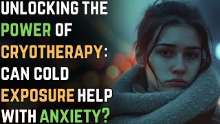 Unlocking the Power of Cryotherapy Can Cold Exposure Help with Anxiety  Anxiety Disorder 86 [upl. by Adnirim865]