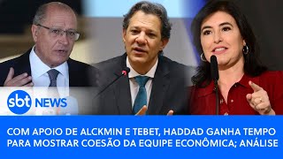 Com apoio de Alckmin e Tebet Haddad ganha tempo para mostrar coesão da equipe econômica análise [upl. by Ever454]