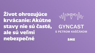 Život ohrozujúce krvácanie  akútne stavy nie sú časté ale sú veľmi nebezpečné podcast Gyncast [upl. by Lamp]