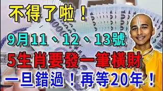 恭喜恭喜！9月10、11、12號不得了！5生肖必發一筆橫財！乞丐也能變億萬富翁！錯過再等一百年！花好月圓 運勢 風水 佛教 生肖 发财 横财 [upl. by Llemhar]