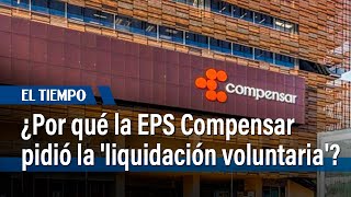 La razón por la que EPS Compensar pidió la liquidación voluntaria  El Tiempo [upl. by Anairb377]