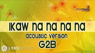 Ikaw Na Na Na Na  G2B Boys quotAcoustic Versionquot Lyrics [upl. by Leonsis]