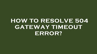 How to resolve 504 gateway timeout error [upl. by Alaik383]