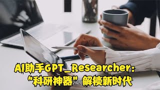 AI助手GPT Researcher：“科研神器”解锁新时代 [upl. by Attenhoj]