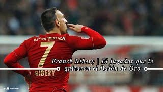 FRANCK RIBERY  El jugador que le quitaron el Balón de Oro [upl. by Christianson113]