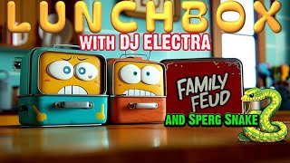 LUNCHBOX with DJ Electra  Friday Chat Family Feud with Sperg Snake [upl. by Claresta]