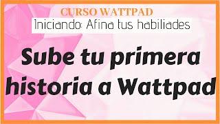 Capítulo 2 Cómo subir tu primera historia a Wattpad  Curso sobre Wattpad [upl. by Garcia]