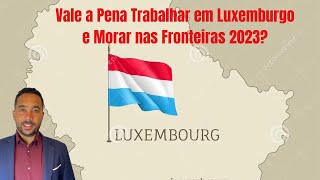 Vale a pena Trabalhar em Luxemburgo e morar nas fronteiras 2023 [upl. by Enyrhtak]