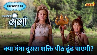 Kya Ganga Agla Shakti Peeth Dhund Payegi  FULL Episode 81  Paapnaashini Ganga  Ishara TV [upl. by Bettzel]