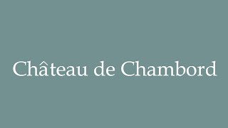 How to Pronounce Château de Chambord Chambord Castle Correctly in French [upl. by Lilak347]