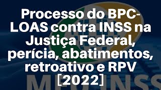 Processo do BPCLOAS contra INSS na Justiça Federal perícia abatimentos retroativo e RPV 2022 [upl. by Madelyn]