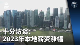 狮城有约  十分访谈：2023年本地薪资涨幅 [upl. by Changaris]