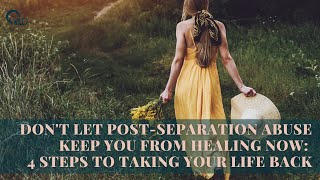 Dont Let Post Separation Abuse Keep You From Healing Now 4 Steps to Taking Your Life Back [upl. by Nwahsek842]