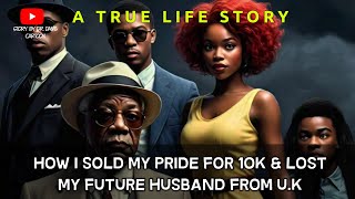 HOW I SOLD MY PRIDE FOR 10K amp LOST MY FUTURE HUSBAND FROM UK [upl. by Nonnaer]