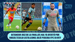 BETANCUR JUEZ DE LA FINALATL NAL YA OFERTÓ POR ROGERTESILLO LISTOLEONEL DEJÓ PEREIRA FPC EN MTF [upl. by Phillie]