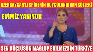 AZERBAYCANLI SPİKERİN DUYGULANDIRAN SÖZLERİ EVİMİZ YANIYOR SEN GÜÇLÜSÜN MAĞLUP EDİLMEZSİN TÜRKİYE [upl. by Elgna]