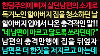 한탕주의에 빠져 살던남편의 소개로 독거노인 할아버지 집을 청소하던 날 할아버지 입에서 나온 충격적인 말 quot네 남편이 마르고 닳도록 쓰라던데quot [upl. by Acinorev466]