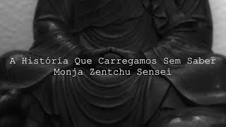 A História Que Carregamos Sem Saber  Monja Zentchu Sensei [upl. by Lertsek]