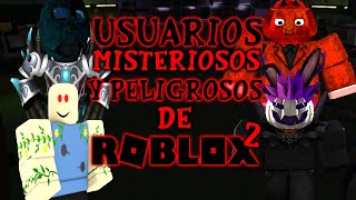 LOS USUARIOS MAS PELIGROSOS Y MISTERIOSOS DE ROBLOX 2 BASADOS EN MITOS Y LEYENDAS [upl. by Valley]