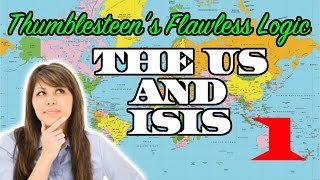 Thumblesteens Flawless Logic The US and ISIS  Part 1 [upl. by Ahsykal]