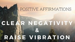 Positive AFFIRMATIONS to CLEAR NEGATIVITY and Raise your Vibration [upl. by Ffilc839]