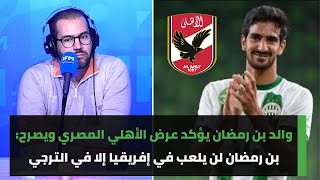 والد محمد علي بن رمضان يؤكد عرض الأهلي المصري ويصرح بن رمضان لن يلعب في إفريقيا إلا في الترجي [upl. by Jacquelin665]