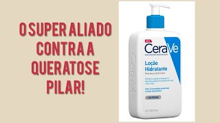 CERAVE O SUPER HIDRATANTE QUE AJUDA NO COMBATE À QUERATOSE PILAR [upl. by Shaum]