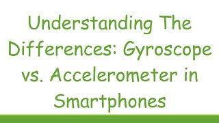 Understanding The Differences Gyroscope vs Accelerometer in Smartphones [upl. by Namien86]