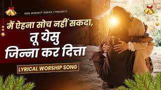 मैं ऐहना सोच नहीं सकदा तू येसु जिन्ना कर दित्ता  Lyrical Worship Song  ANM Worship Song [upl. by Palila]