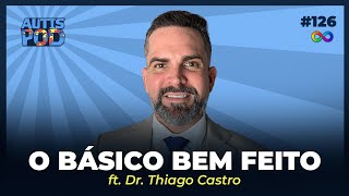 O BÁSICO BEM FEITO  ft Dr Thiago Castro  AutisPod Especial Tearteiro 126 [upl. by Christmann]