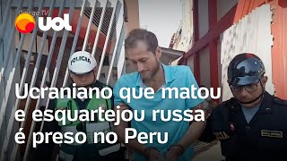 Ucraniano que matou e esquartejou russa é preso no Peru [upl. by Schaefer703]