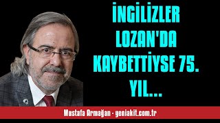 MUSTAFA ARMAĞAN İNGİLİZLER LOZANDA KAYBETTİYSE 75 YIL KUTLAMALARINA NEDE  SESLİ KÖŞE YAZISI [upl. by Marysa]