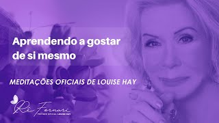 Aprendendo a Gostar de Si Mesmo  Meditação oficial Louise Hay [upl. by Bocock]