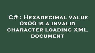 C  Hexadecimal value 0x00 is a invalid character loading XML document [upl. by Asle]